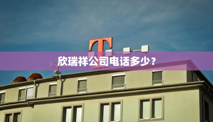 欣瑞祥公司电话多少？
