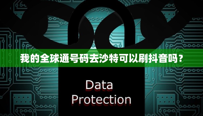 我的全球通号码去沙特可以刷抖音吗？
