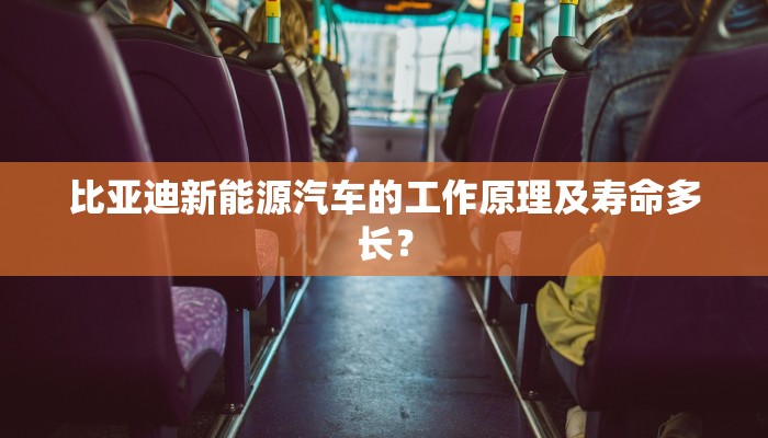 比亚迪新能源汽车的工作原理及寿命多长？