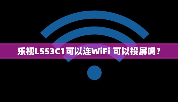 乐视L553C1可以连WiFi 可以投屏吗？