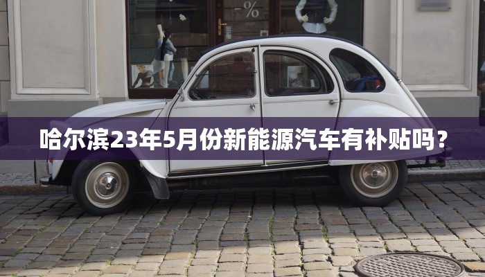 哈尔滨23年5月份新能源汽车有补贴吗？