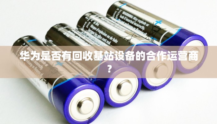华为是否有回收基站设备的合作运营商？
