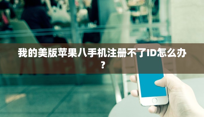 我的美版苹果八手机注册不了ID怎么办？