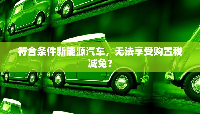 符合条件新能源汽车，无法享受购置税减免？