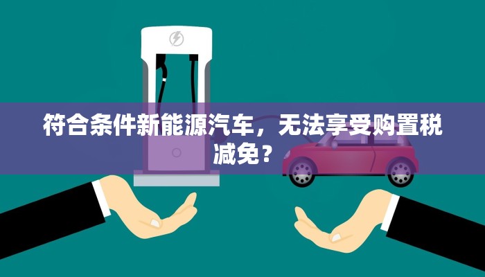 符合条件新能源汽车，无法享受购置税减免？