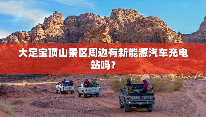 大足宝顶山景区周边有新能源汽车充电站吗？