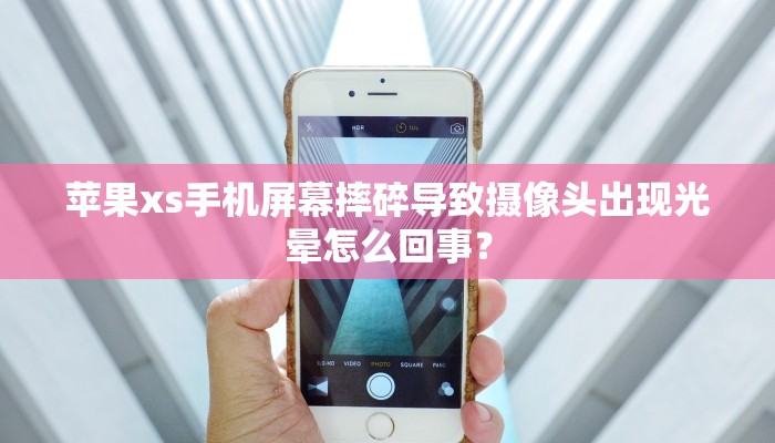 苹果xs手机屏幕摔碎导致摄像头出现光晕怎么回事？