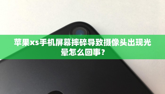 苹果xs手机屏幕摔碎导致摄像头出现光晕怎么回事？