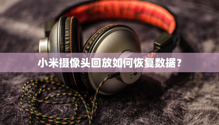 小米摄像头回放如何恢复数据？