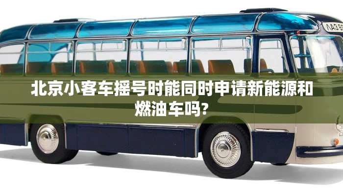北京小客车摇号时能同时申请新能源和燃油车吗?