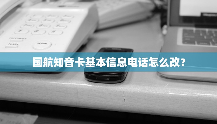 国航知音卡基本信息电话怎么改？