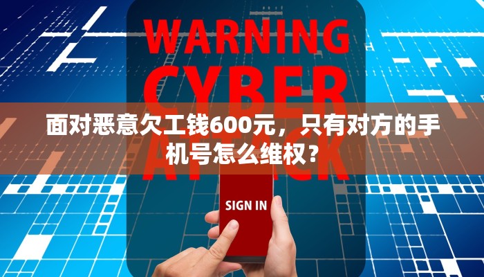 面对恶意欠工钱600元，只有对方的手机号怎么维权？
