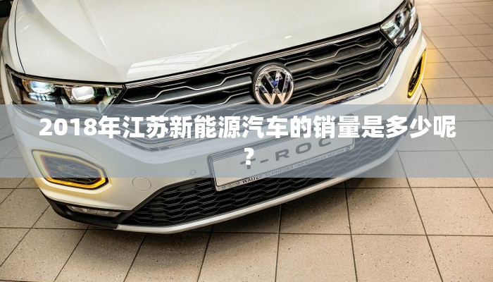 2018年江苏新能源汽车的销量是多少呢？