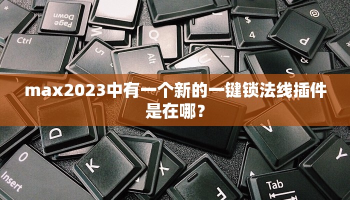 max2023中有一个新的一键锁法线插件是在哪？