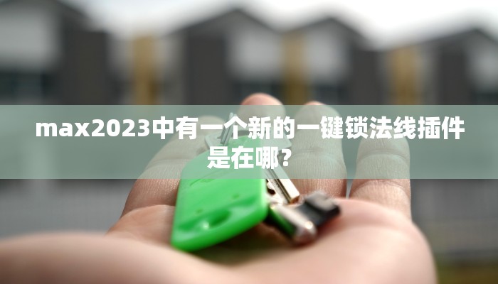 max2023中有一个新的一键锁法线插件是在哪？
