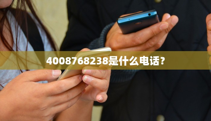 4008768238是什么电话？