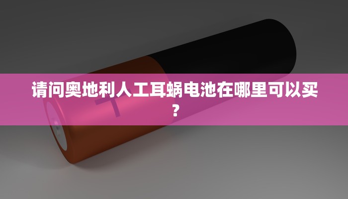 请问奥地利人工耳蜗电池在哪里可以买？