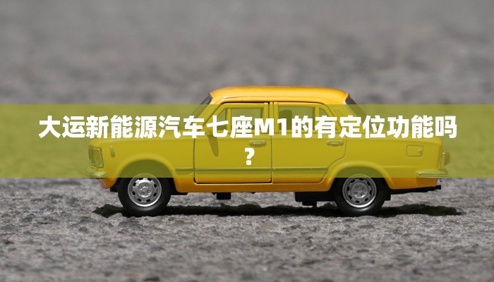 大运新能源汽车七座M1的有定位功能吗？