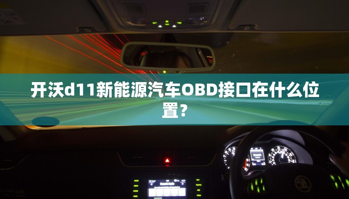 开沃d11新能源汽车OBD接口在什么位置？