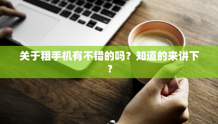 关于租手机有不错的吗？知道的来讲下？