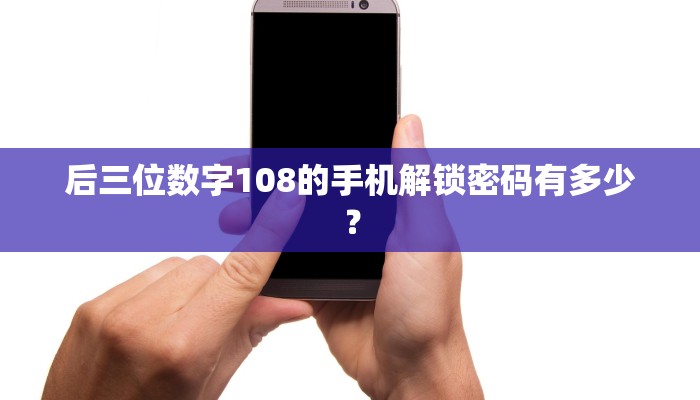 后三位数字108的手机解锁密码有多少？