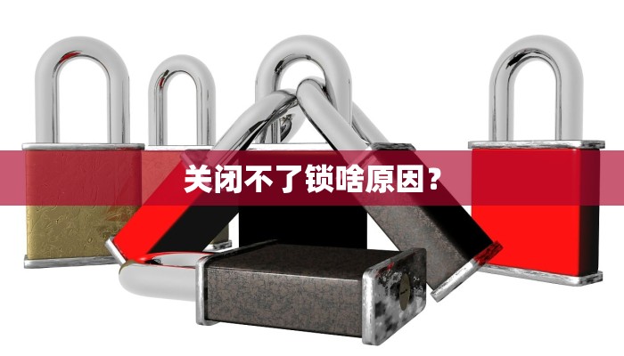 关闭不了锁啥原因？