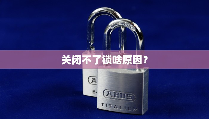 关闭不了锁啥原因？