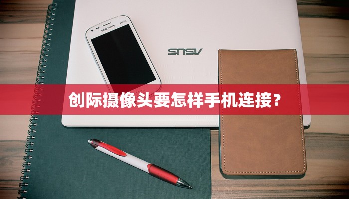 创际摄像头要怎样手机连接？