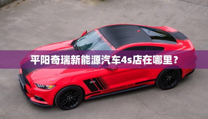 平阳奇瑞新能源汽车4s店在哪里？