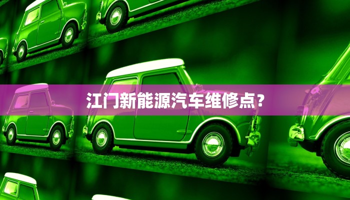 江门新能源汽车维修点？