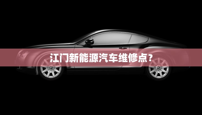 江门新能源汽车维修点？