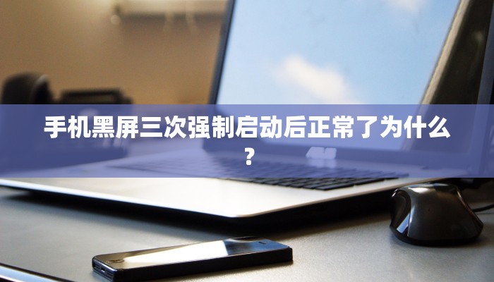 手机黑屏三次强制启动后正常了为什么？