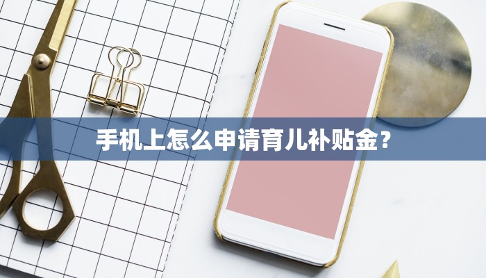 手机上怎么申请育儿补贴金？