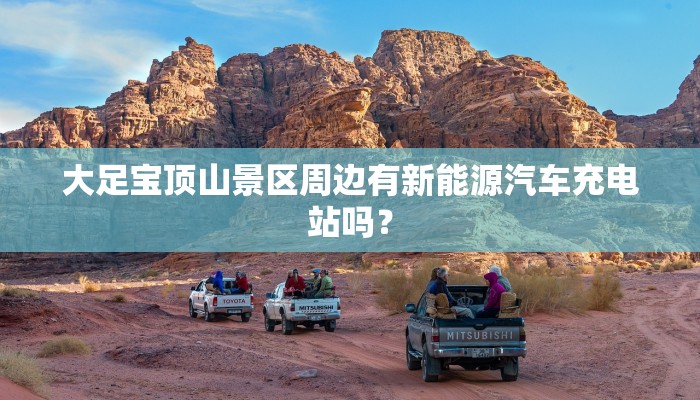 大足宝顶山景区周边有新能源汽车充电站吗？