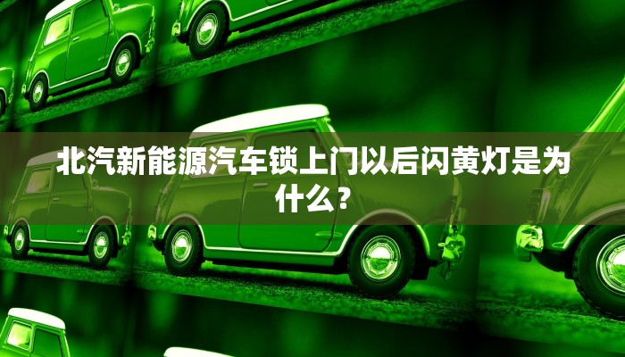 北汽新能源汽车锁上门以后闪黄灯是为什么？