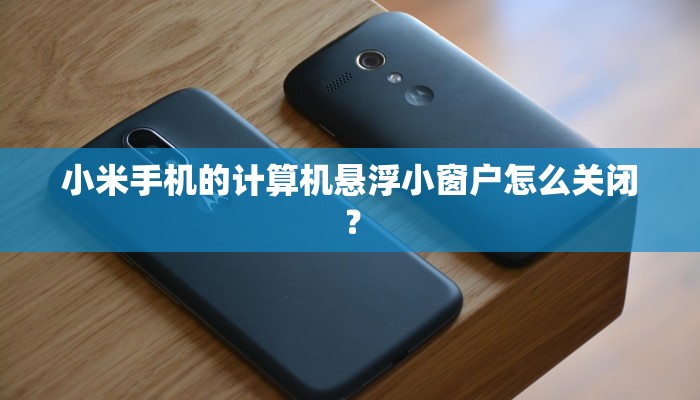 小米手机的计算机悬浮小窗户怎么关闭？