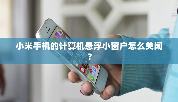 小米手机的计算机悬浮小窗户怎么关闭？