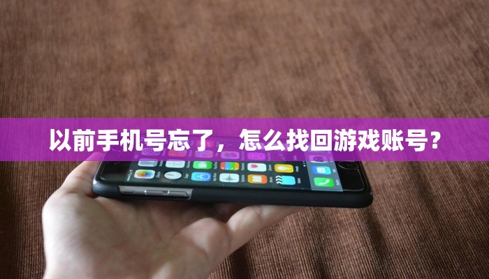 以前手机号忘了，怎么找回游戏账号？