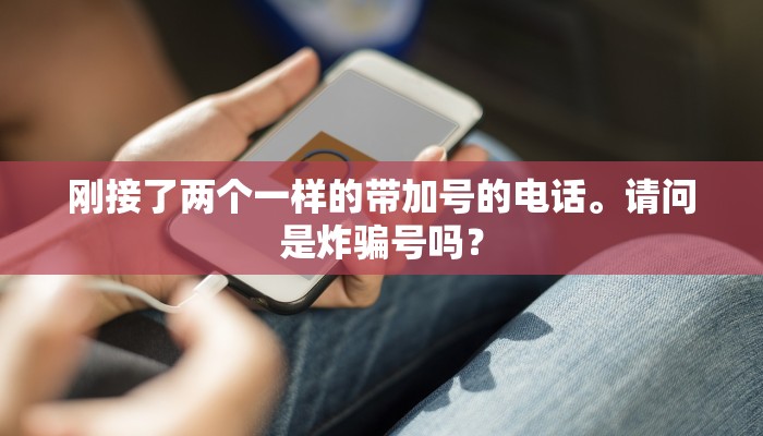 刚接了两个一样的带加号的电话。请问是炸骗号吗？