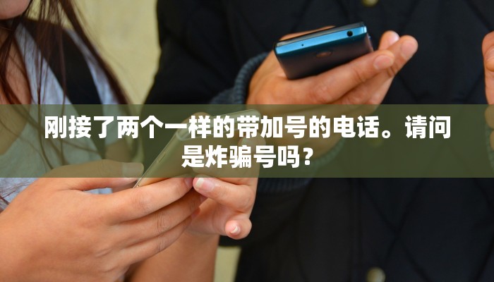 刚接了两个一样的带加号的电话。请问是炸骗号吗？