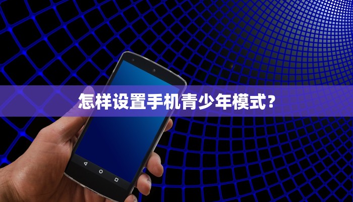 怎样设置手机青少年模式？