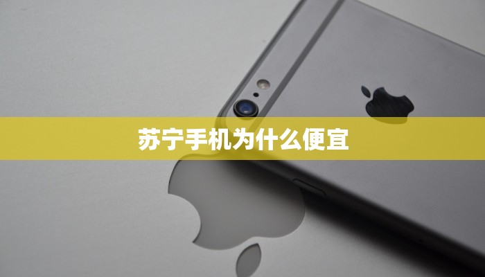 苏宁手机为什么便宜