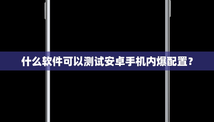 什么软件可以测试安卓手机内爆配置？
