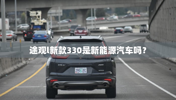 途观l新款330是新能源汽车吗？