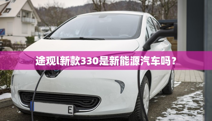 途观l新款330是新能源汽车吗？