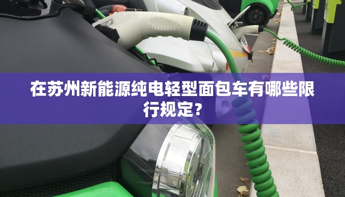 在苏州新能源纯电轻型面包车有哪些限行规定？