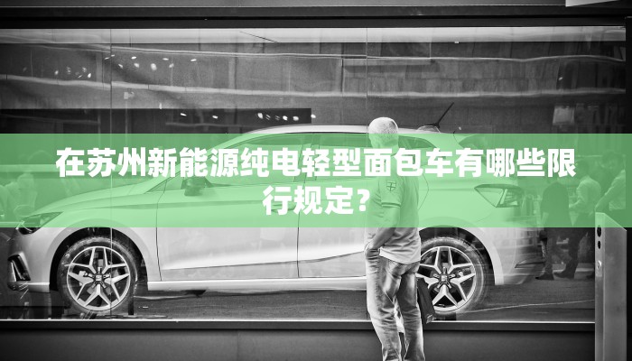 在苏州新能源纯电轻型面包车有哪些限行规定？