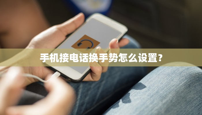 手机接电话换手势怎么设置？