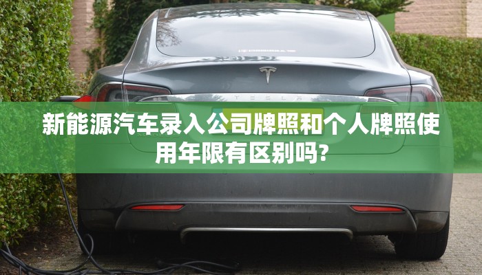 新能源汽车录入公司牌照和个人牌照使用年限有区别吗?