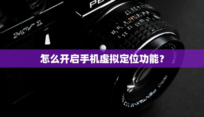 怎么开启手机虚拟定位功能？